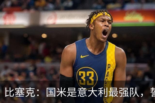 比塞克：国米是意大利最强队，誓言争夺欧冠荣誉