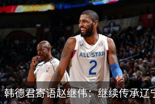 韩德君寄语赵继伟：继续传承辽宁精神